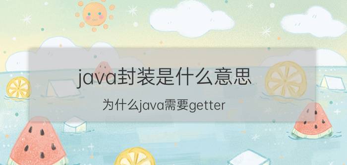 java封装是什么意思 为什么java需要getter/setter来获取私有属性？